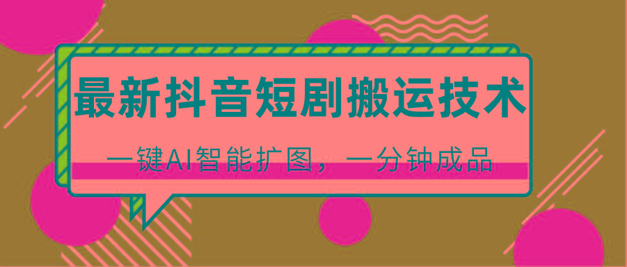 最新抖音短剧搬运技术,一键AI智能扩图,百分百过原创,秒过豆荚!-云创网