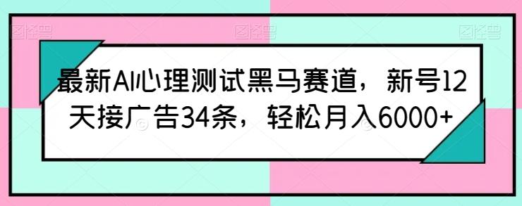 最新AI心理测试黑马赛道,新号12天接广告34条,轻松月入6000+【揭秘】-云创网