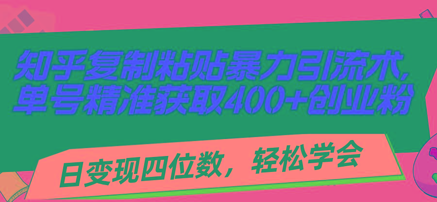 知乎复制粘贴暴力引流术，单号精准获取400+创业粉，日变现四位数，轻松...-云创网