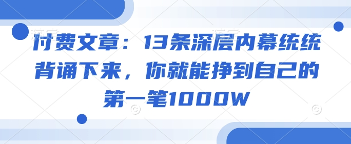 付费文章:13条深层内幕统统背诵下来,你就能挣到自己的第一笔1000W-云创网