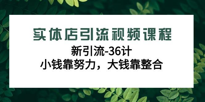 实体店引流视频课程,新引流-36计,小钱靠努力,大钱靠整合(48节-无水印)-云创网