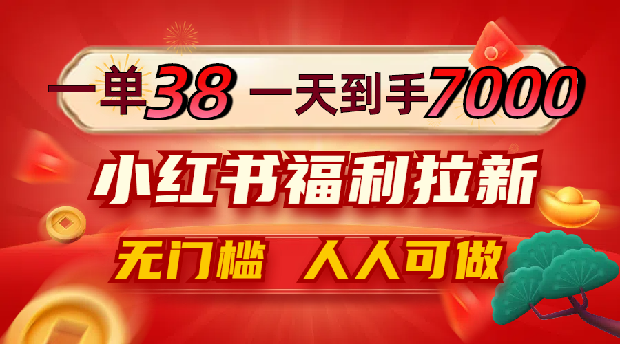 一单38,一天到手7000+,小红书福利拉新,0门槛人人可做-云创网
