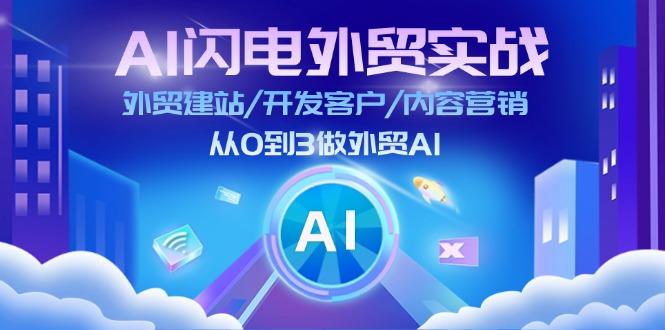 AI 闪电外贸实战:外贸建站/开发客户/内容营销/从0到3做外贸AI-更新至75节-云创网