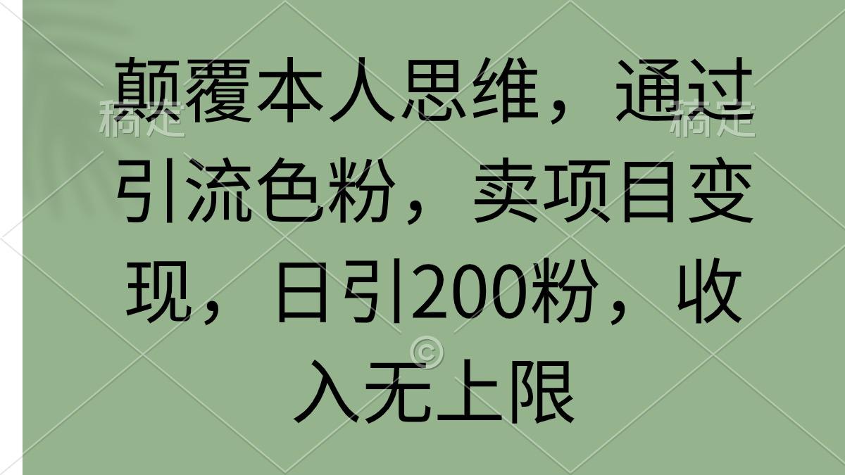 (9523期)颠覆本人思维，通过引流色粉，卖项目变现，日引200粉，收入无上限-云创网