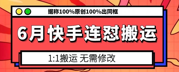 6月快手连怼搬运,模板搬运,据称100%原创100%出同框-云创网