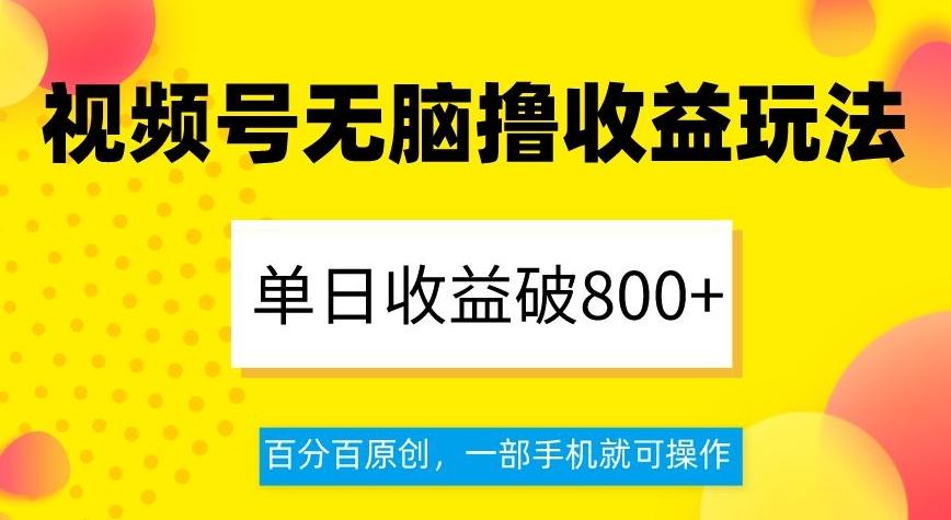 视频号无脑撸收益玩法,单日收益破800+,百分百原创,一部手机就可操作【揭秘】-云创网