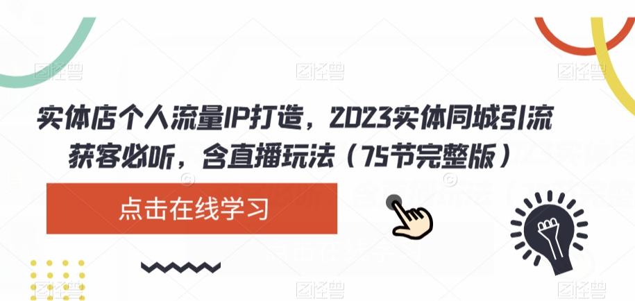 实体店个人流量IP打造，2023实体同城引流获客必听，含直播玩法（75节完整版）-云创网