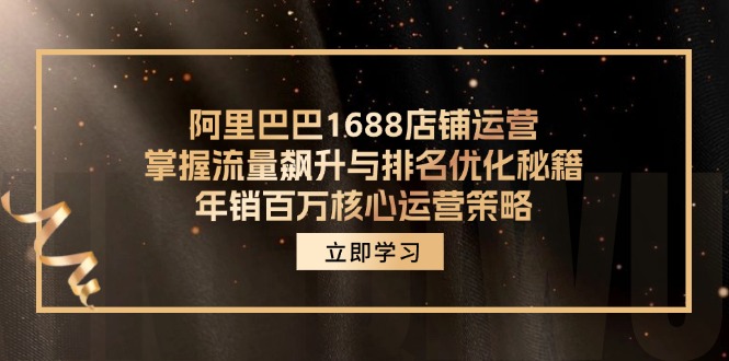 阿里巴巴1688店铺运营,掌握流量飙升与排名优化秘籍 年销百万核心运营策略-云创网