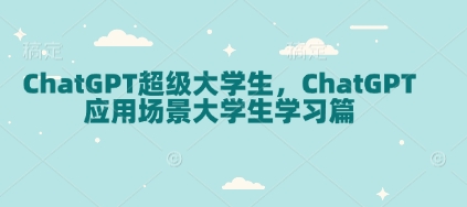 ChatGPT超级大学生，ChatGPT 应用场景大学生学习篇-云创网