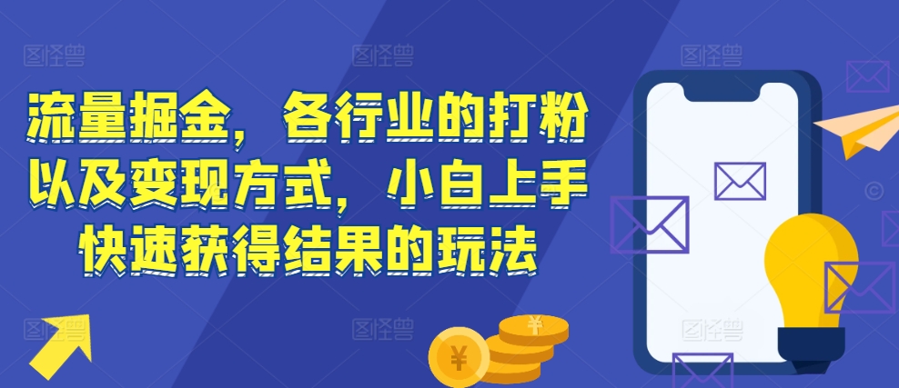 流量掘金,各行业的打粉以及变现方式,小白上手快速获得结果的玩法-云创网