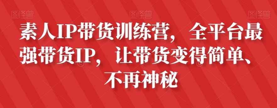 素人IP带货训练营,全平台最强带货IP,让带货变得简单、不再神秘-云创网