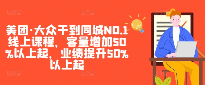 美团·大众干到同城NO.1线上课程，客量增加50%以上起，业绩提升50%以上起-云创网