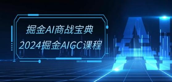 掘金AI商战宝典-系统班：2024掘金AIGC课程(30节视频课)-云创网