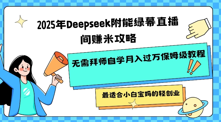 2025年Deepseek附能绿幕直播间挣米攻略无需拜师自学月入过W保姆级教程,最适合小白宝妈的轻创业-云创网