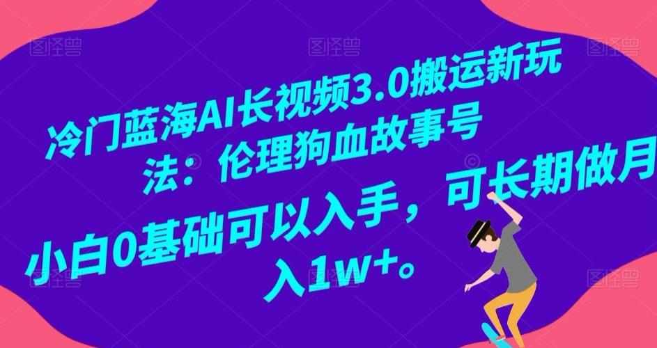 冷门蓝海AI长视频3.0搬运新玩法:伦理狗血故事号,小白0基础可以入手,可长期做月入1w+【揭秘】-云创网