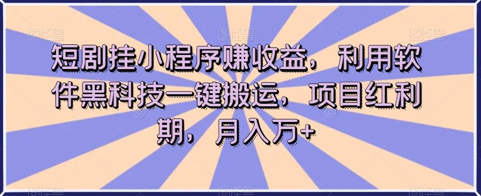 短剧挂小程序赚收益,利用软件黑科技一键搬运,项目红利期,月入万+【揭秘】-云创网