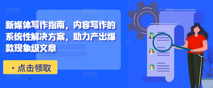 新媒体写作指南,内容写作的系统性解决方案,助力产出爆款现象级文章-云创网