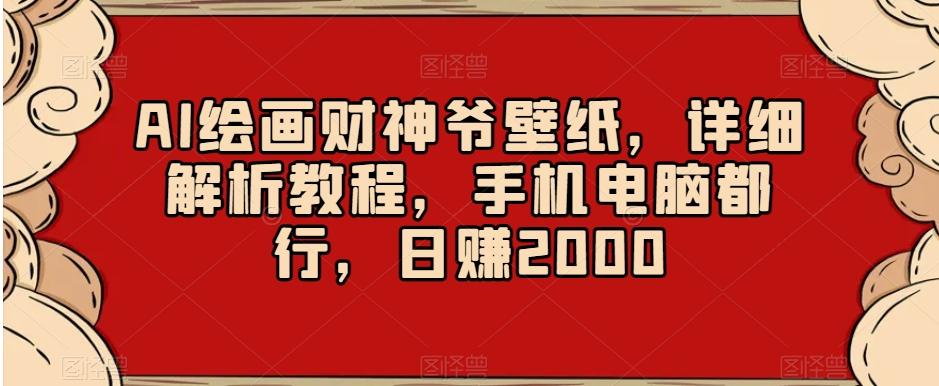 AI绘画财神爷壁纸,详细解析教程,手机电脑都行,日赚2000【揭秘】-云创网