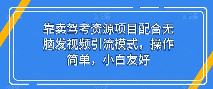 靠卖驾考资源项目配合无脑发视频引流模式，操作简单，小白友好【揭秘】-云创网