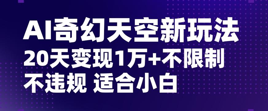 AI奇幻天空,20天变现五位数玩法,不限制不违规不封号玩法,适合小白操作【揭秘】-云创网