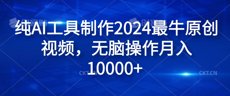 纯AI工具制作2024最牛原创视频,无脑操作月入1W+【揭秘】-云创网