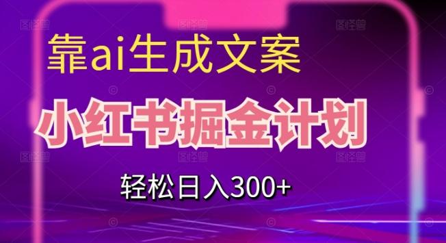 靠AI生成文案,小红书掘金计划,轻松日入300+【揭秘】-云创网