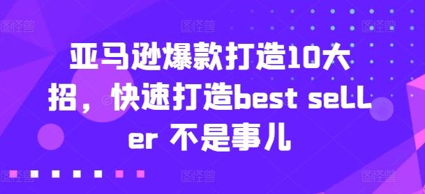 亚马逊爆款打造10大招,快速打造best seller 不是事儿-云创网