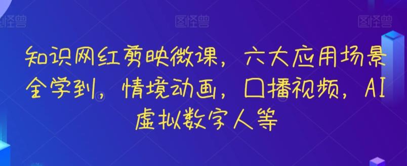 知识网红剪映微课,六大应用场景全学到,情境动画,囗播视频,AI虚拟数字人等-云创网