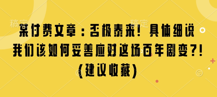 某付费文章:否极泰来! 具体细说 我们该如何妥善应对这场百年剧变!(建议收藏)-云创网