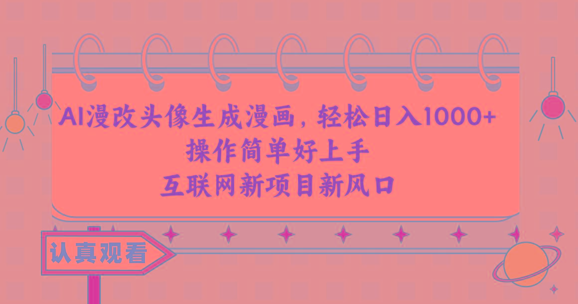 AI漫改头像生成漫画,轻松日入1000+,操作简单好上手,互联网新项目新风口-云创网