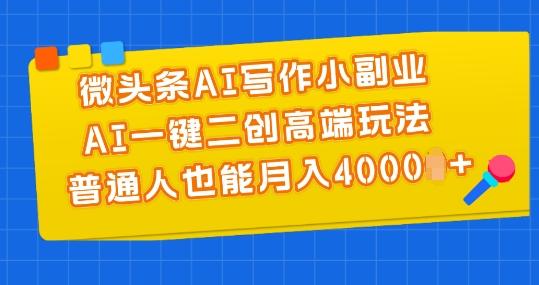 微头条AI写作小副业,AI一键二创高端玩法 普通人也能月入4000+【揭秘】-云创网