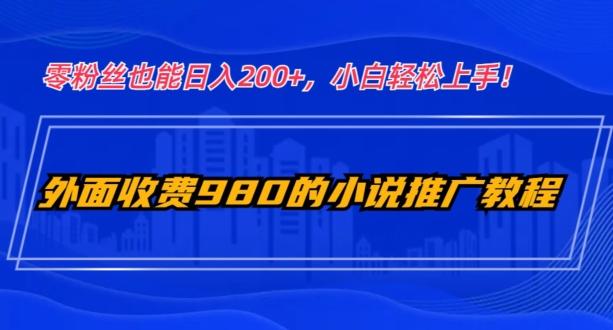 外面收费980的小说推广教程:零粉丝也能日入200+,小白轻松上手!-云创网