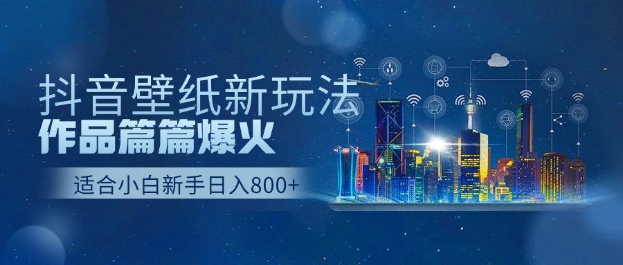抖音壁纸号新玩法，一个作品只需要5分钟，条条爆款日收益1000＋-云创网