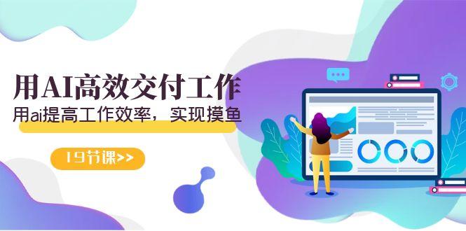 天选 打工人-用AI高效交付工作，用ai提高工作效率，实现摸鱼(19节视频课)-云创网