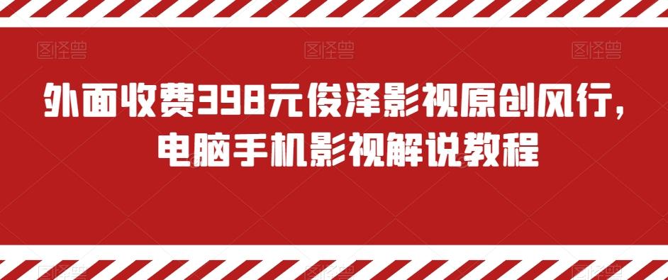 外面收费398元俊泽影视原创风行,电脑手机影视解说教程-云创网