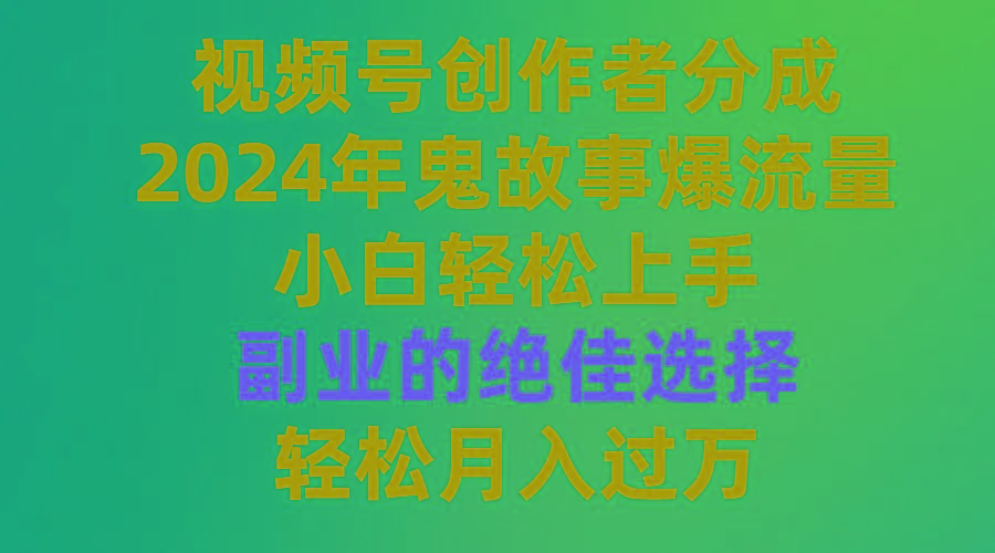 (9385期)视频号创作者分成，2024年鬼故事爆流量，小白轻松上手，副业的绝佳选择...-云创网