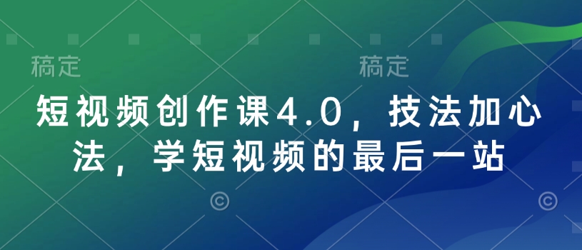 短视频创作课4.0，技法加心法，学短视频的最后一站-云创网