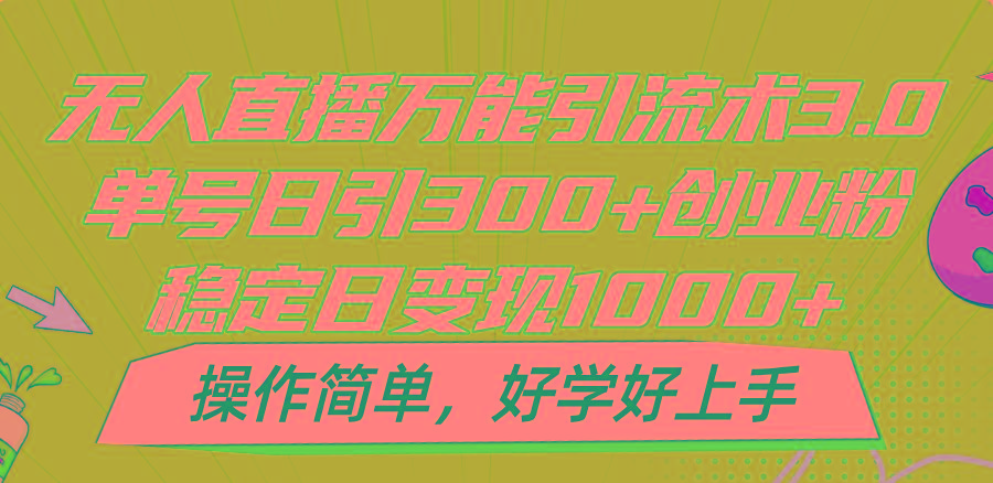 无人直播万能引流术3.0,单号日引300+创业粉,稳定日变现1000+,操作简单-云创网
