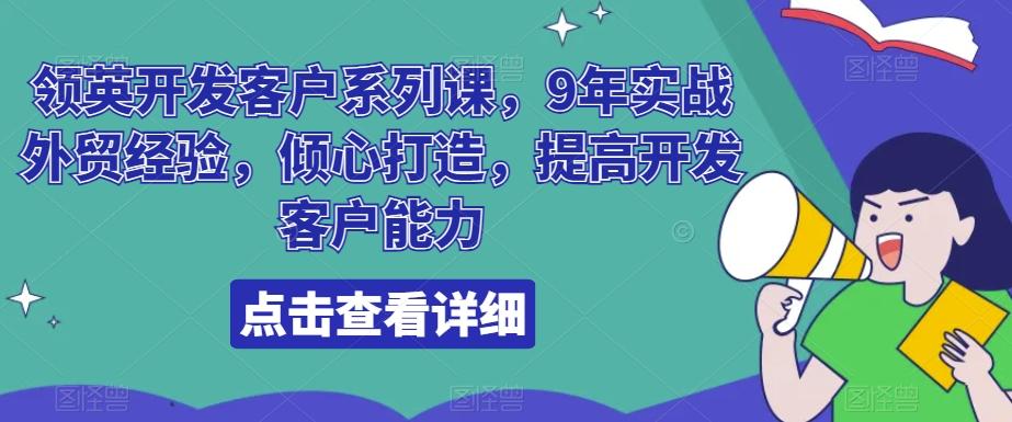领英开发客户系列课,9年实战外贸经验,倾心打造,提高开发客户能力-云创网