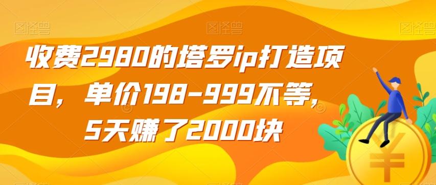 收费2980的塔罗ip打造项目,单价198-999不等,5天赚了2000块【揭秘】-云创网