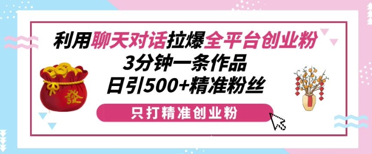 利用聊天对话拉爆全平台创业粉,3分钟一条作品,日引500+精准粉丝-云创网