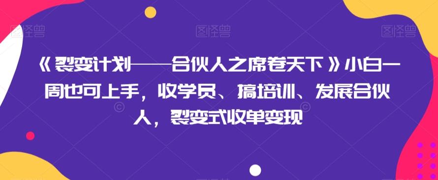 《裂变计划——合伙人之席卷天下》小白一周也可上手,收学员、搞培训、发展合伙人,裂变式收单变现-云创网