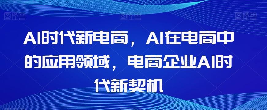 Al时代新电商,Al在电商中的应用领域,电商企业AI时代新契机-云创网