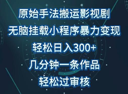 原始手法影视搬运，无脑搬运影视剧，单日收入300+，操作简单，几分钟生成一条视频，轻松过审核【揭秘】-云创网