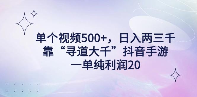 单个视频500+,日入两三千轻轻松松,靠“寻道大千”抖音手游,一单纯利...-云创网