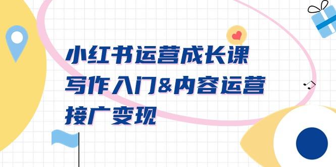 小红书运营成长课,写作入门&内容运营&接广变现【文档课】-云创网