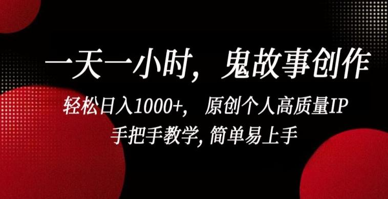 一天一小时,鬼故事创作, 轻松日入1000+, 原创个人高质量IP,手把手教学, 简单易上手【揭秘】-云创网