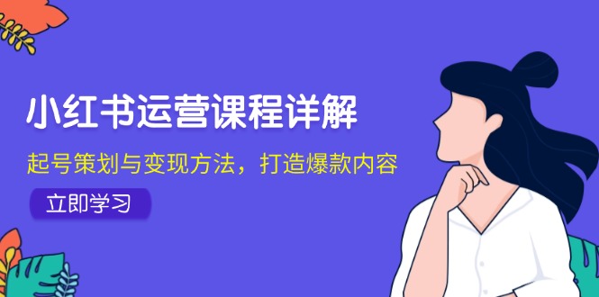 小红书运营课程详解:起号策划与变现方法,打造爆款内容-云创网