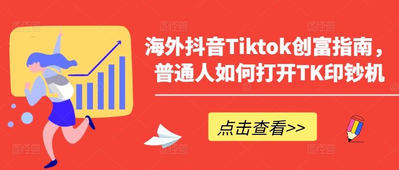 海外抖音Tiktok创富指南,普通人如何打开TK印钞机-云创网