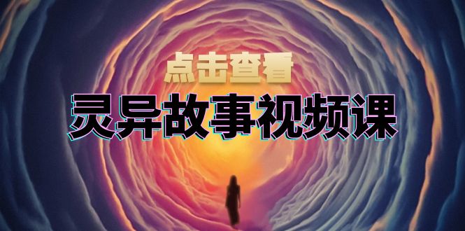 灵异故事视频课:文案、剪辑流程、画面处理及封面制作,助力创作者盈利-云创网